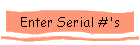 Enter Serial #'s